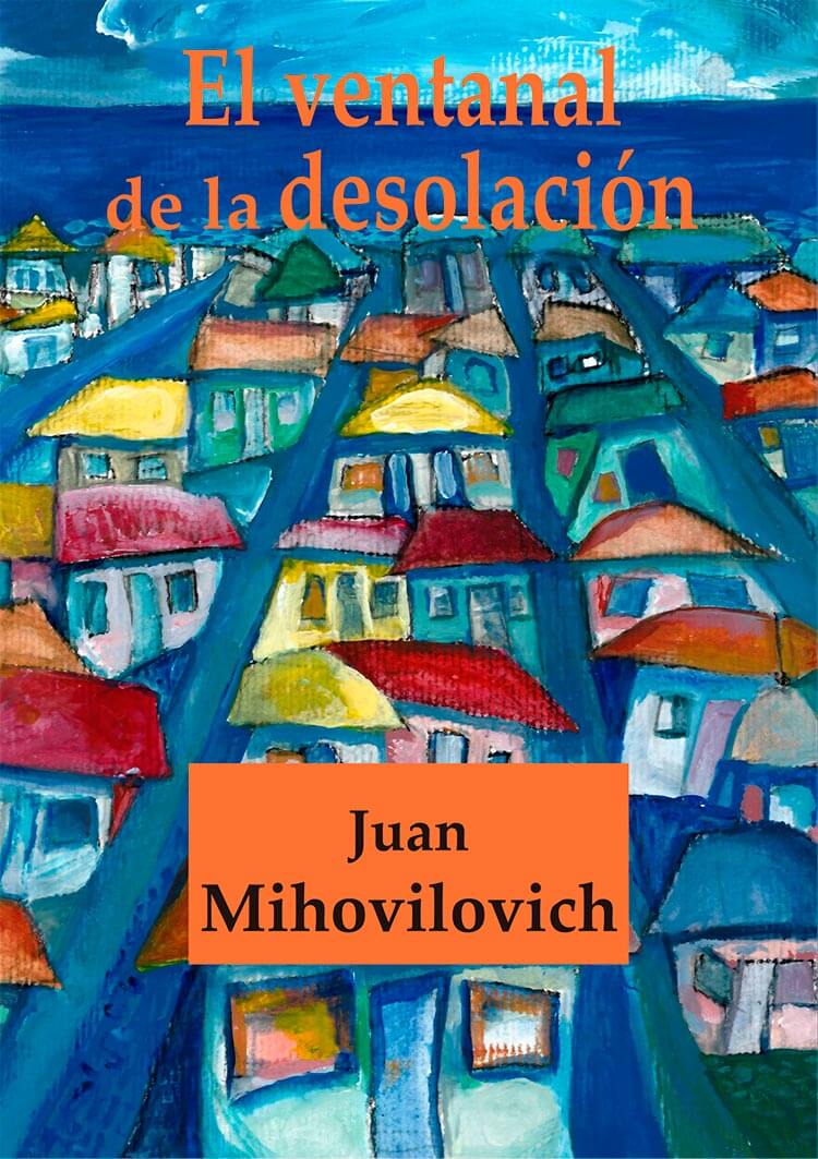 El ventanal de la desolación, de Juan Mihovilovich