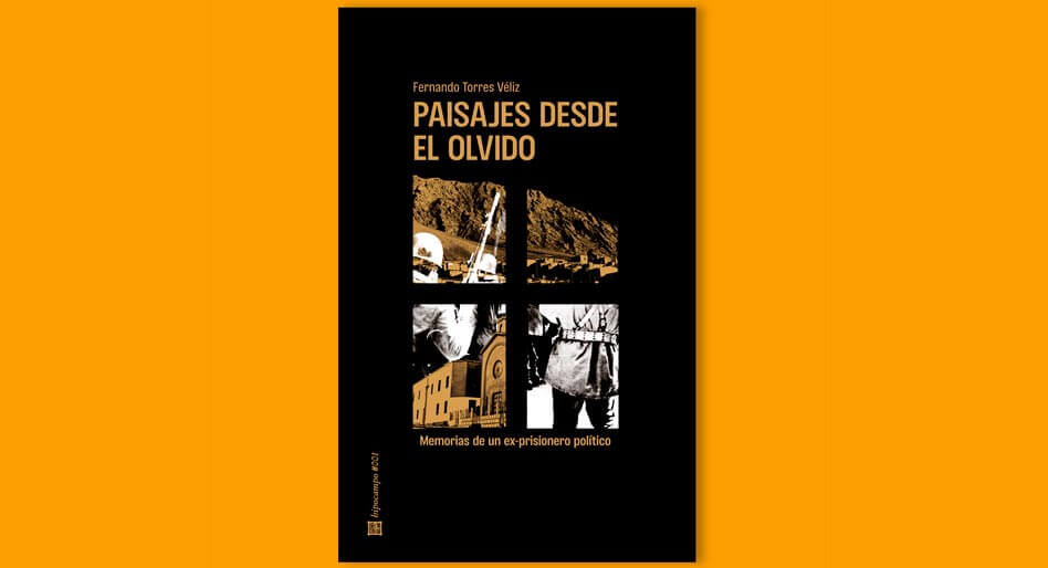 Sobre el libro “Paisajes desde el olvido. Memorias de un ex-prisionero político “ de Fernando Torres Véliz. (Pampa Negra Ediciones, 2022)