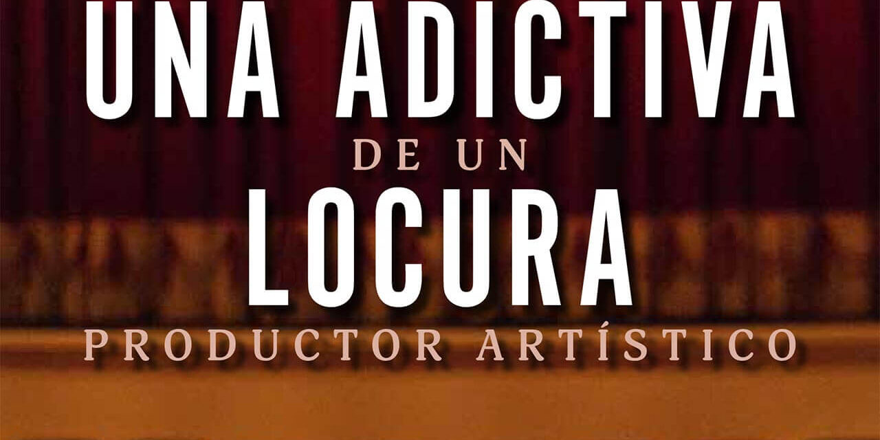 “UNA ADICTIVA LOCURA. PERIPECIAS DE UN PRODUCTOR ARTÍSTICO”