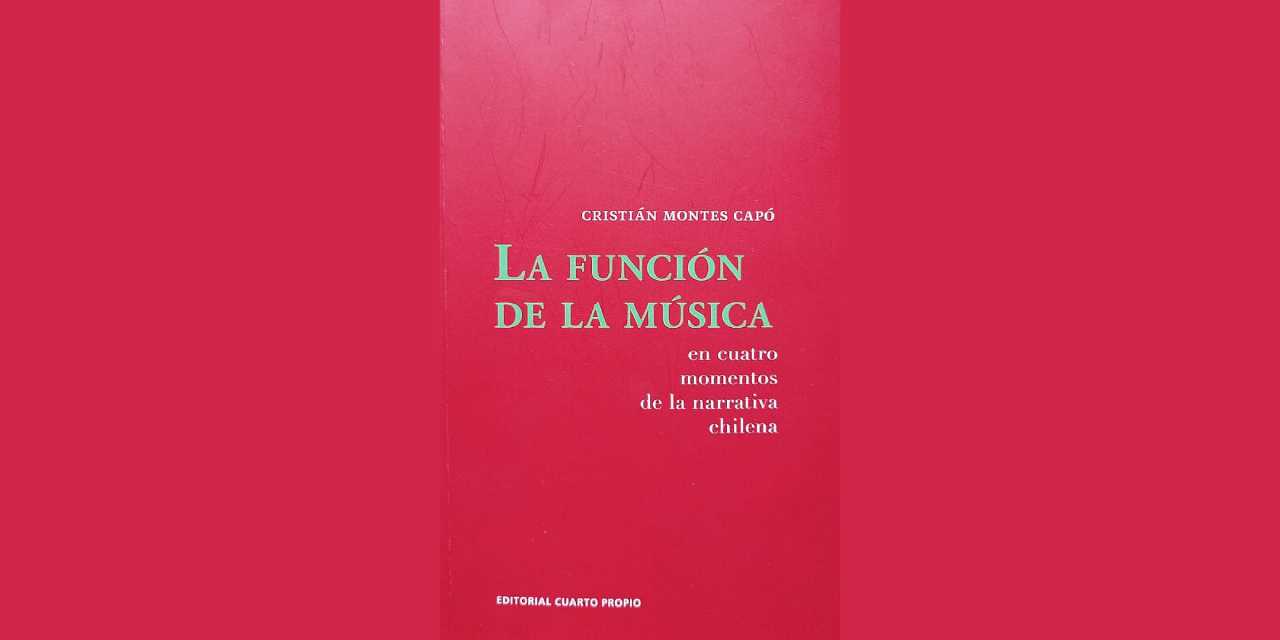COMENTARIO DEL LIBRO DE CRISTIÁN MONTES CAPÓ “LA FUNCIÓN DE LA MÚSICA EN CUATRO MOMENTOS DE LA NARRATIVA CHILENA”.