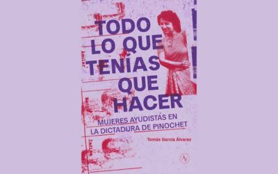 «Todo lo que tenías que hacer. Mujeres ayudistas en la dictadura de Pinochet» de Tomás García Álvarez