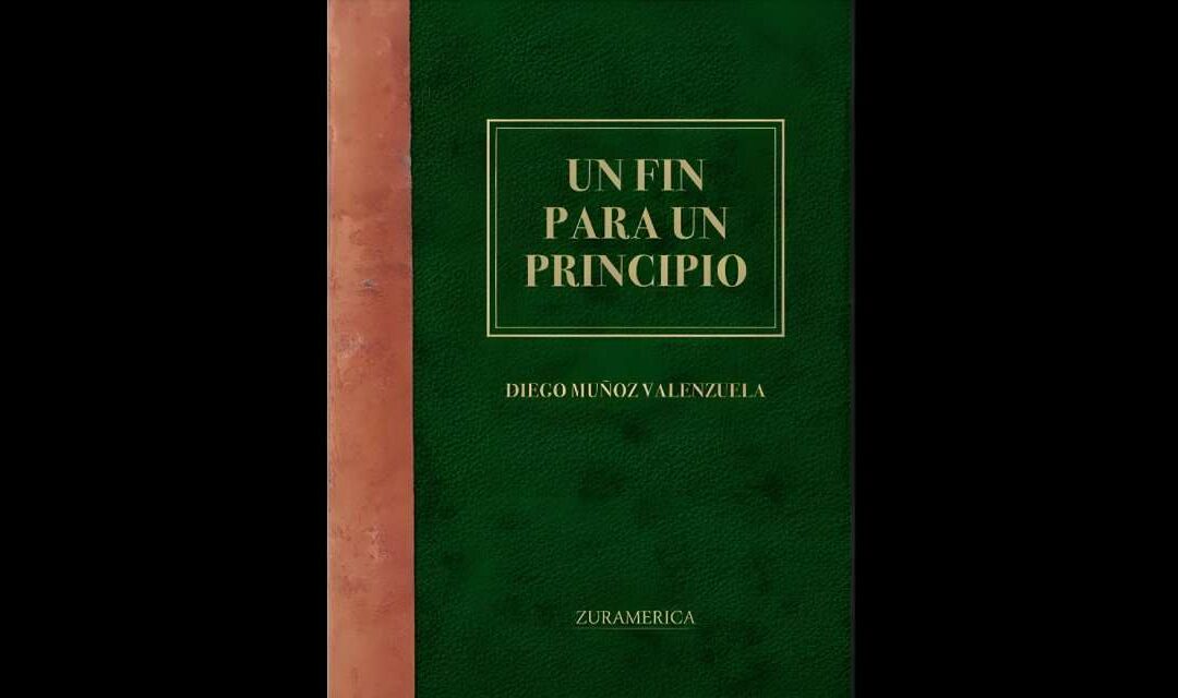 ACERCA DEL LIBRO “UN FIN PARA UN PRINCIPIO”, DE DIEGO MUÑOZ VALENZUELA COMENTARIO/ENTREVISTA